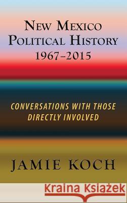 New Mexico Political History, 1967-2015: Conversations with Those Directly Involved Jamie Koch 9781632932174 Sunstone Press