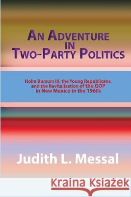 An Adventure in Two-Party Politics: Holm O. Bursum III, the Young Republicans, and the Revitalization of the GOP in New Mexico in the 1960s Judith L Messal 9781632932464 Sunstone Press
