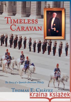 Timeless Caravan: The Story of a Spanish-American Family Thomas E. Chavez 9781632932518