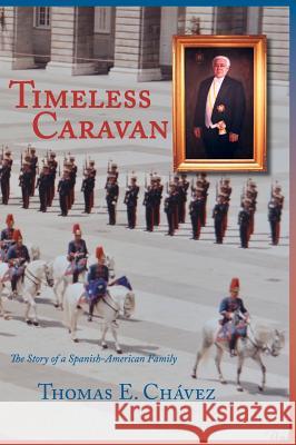 Timeless Caravan: The Story of a Spanish-American Family Thomas E. Chavez 9781632932525