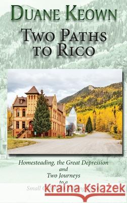 Two Paths to Rico (Hardcover): Homesteading, the Great Depression and Two Journeys to a Small Colorado Mining Town Duane Keown 9781632933287