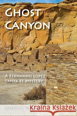 Ghost Canyon: A Fernando Lopez Santa Fe Mystery James C Wilson 9781632933522 Sunstone Press