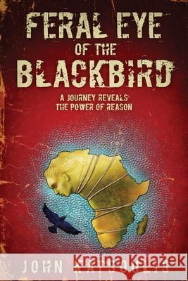 Feral Eye of the Blackbird: A Journey Reveals the Power of Reason John Katsoulis 9781632933546 Sunstone Press