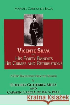 Vicente Silva and His Forty Bandits, His Crimes and Retributions: New Translation from the Spanish Manuel Cabeza de Baca Dolores Gutierre Carmen Cabez 9781632933706