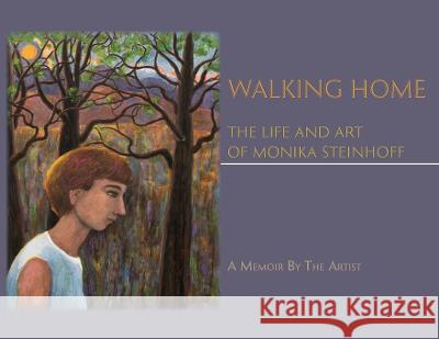 Walking Home: The Life and Art of Monika Steinhoff Monika Steinhoff 9781632933836 Sunstone Press