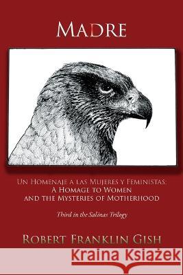 Madre: A Homage to Women and the Mysteries of Motherhood Robert Franklin Gish 9781632933881
