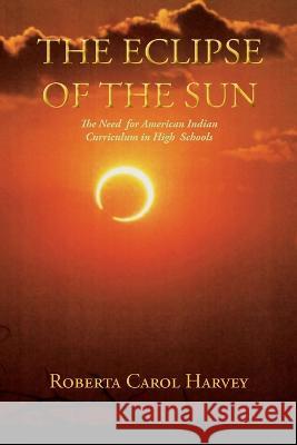 The Eclipse of the Sun: The Need for American Indian Curriculum in High Schools Roberta Carol Harvey 9781632933959 Sunstone Press