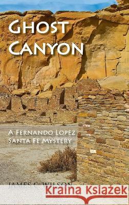 Ghost Canyon: A Fernando Lopez Santa Fe Mystery James C Wilson 9781632934079 Sunstone Press