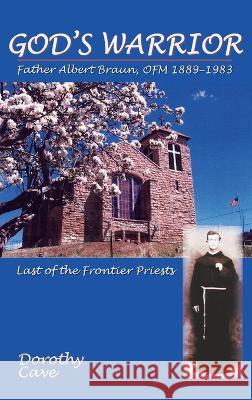 God's Warrior: Father Albert Braun, OFM 1889-1983 Dorothy Cave 9781632934215