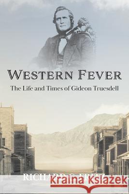Western Fever: The Life and Times of Gideon Truesdell Richard C. Fritz 9781632934611 Sunstone Press