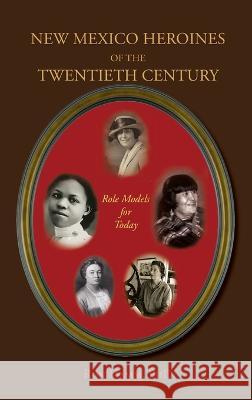 New Mexico Heroines of the Twentieth Century: Role Models for Today Ron Hamm 9781632934635 Sunstone Press