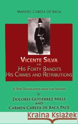 Vicente Silva and His Forty Bandits, His Crimes and Retributions: New Translation from the Spanish Manuel Cabeza de Baca, Dolores Gutierrez Mills, Carmen Cabeza de Baca Pace 9781632934802