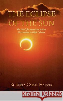 The Eclipse of the Sun: The Need for American Indian Curriculum in High Schools Roberta Carol Harvey 9781632934833 Sunstone Press