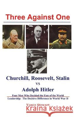Three Against One: Churchill, Roosevelt, Stalin vs Adolph Hitler Vance Stewart 9781632934857 Sunstone Press