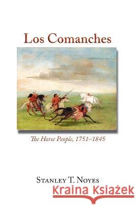 Los Comanches: The Horse People, 1751-1845 Stanley T Noyes 9781632935076 Sunstone Press