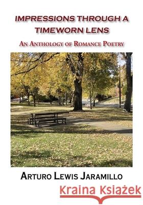 Impressions Through a Timeworn Lens: An Anthology of Romance Poetry Arturo Lewis Jaramillo 9781632936585 Sunstone Press