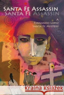 Santa Fe Assassin: A Fernando Lopez Santa Fe Mystery (Softcover) James C. Wilson 9781632936806 Sunstone Press