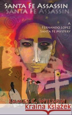 Santa Fe Assassin: A Fernando Lopez Santa Fe Mystery (Hardcover) James C. Wilson 9781632936813 Sunstone Press