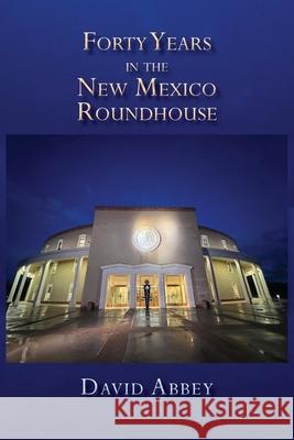 Forty Years in the New Mexico Roundhouse David Abbey 9781632937551 Sunstone Press