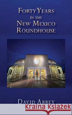 Forty Years in the New Mexico Roundhouse David Abbey 9781632937568 Sunstone Press