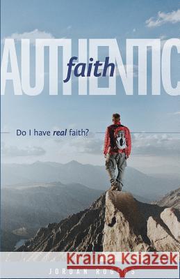 Authentic Faith: Do I have real faith? Jordan Rogers 9781632960313