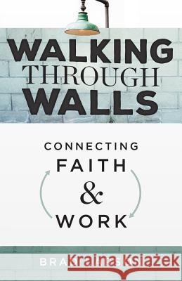 Walking Through Walls: Connecting Faith and Work Brad Larson 9781632960665 Lucid Books