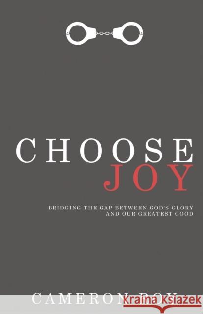 Choose Joy: Bridging the Gap Between God's Glory and Our Greatest Good Cameron Roy 9781632960849