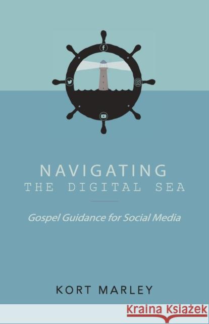 Navigating the Digital Sea: Gospel Guidance for Social Media Kort Marley 9781632960986