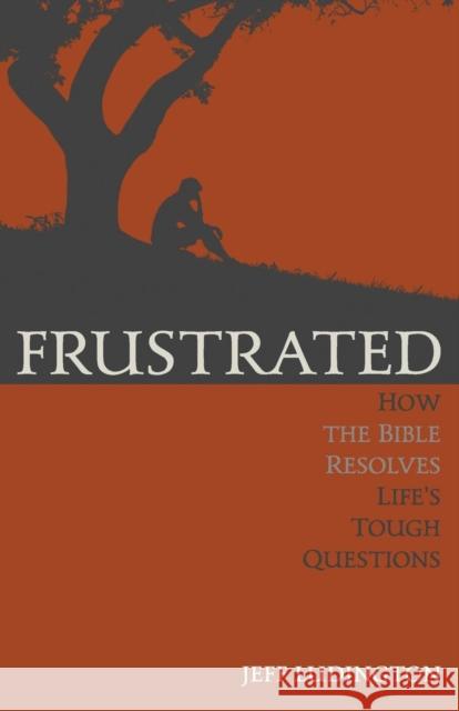 Frustrated: How the Bible Resolves Life's Tough Questions Jeff Ludington 9781632961143 Lucid Books