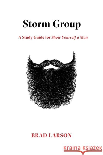 Storm Group: A Study Guide for Show Yourself a Man Brad Larson 9781632961303 Lucid Books