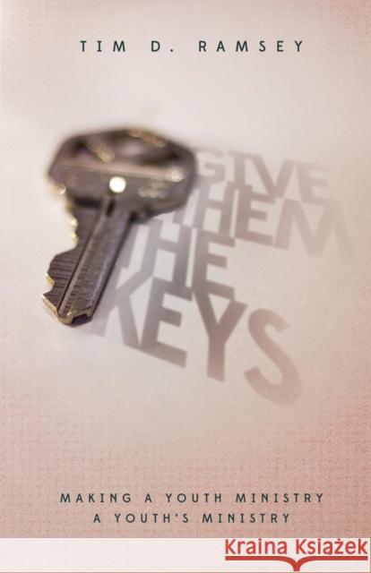 Give Them the Keys: Making a Youth Ministry a Youth's Ministry Tim Ramsey 9781632961358 Lucid Books