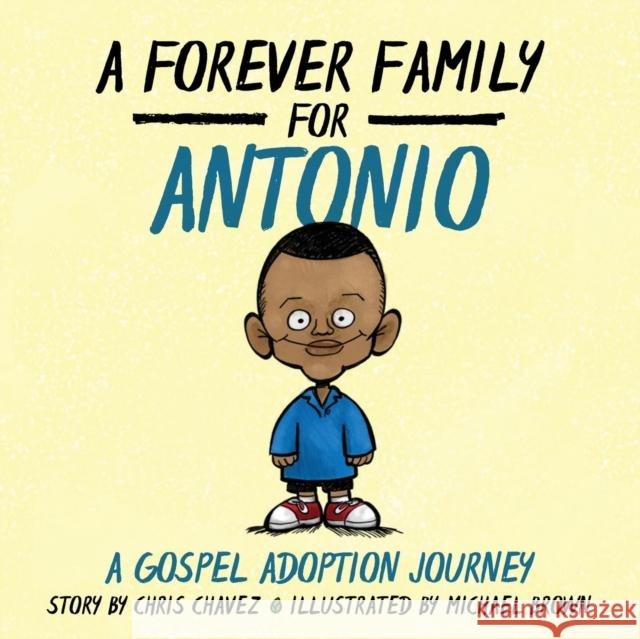A Forever Family for Antonio: A Gospel Adoption Journey Chris Chavez, Author Michael Brown, R.N (York University Canada) 9781632961495