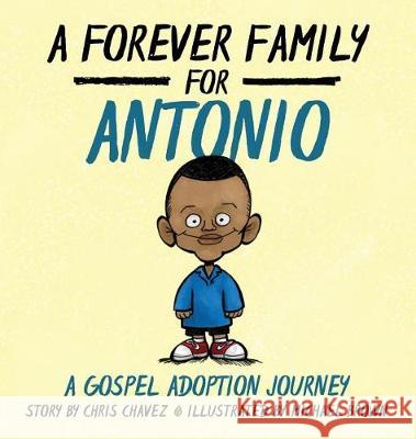 A Forever Family for Antonio: A Gospel Adoption Journey Chris Chavez, Author Michael Brown, R.N (York University Canada) 9781632961518