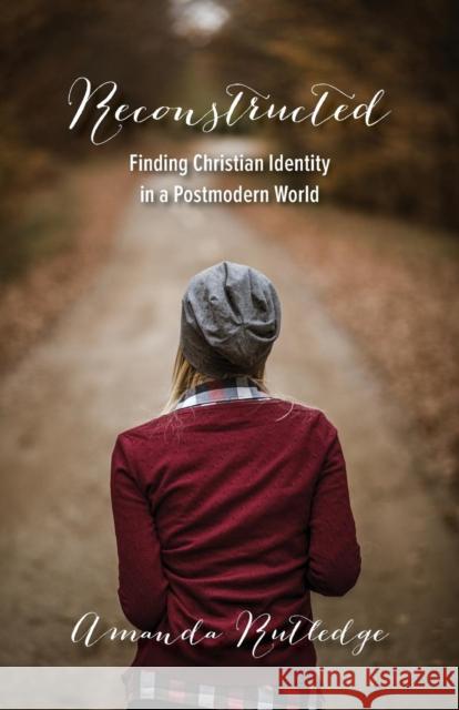 Reconstructed: Finding Christian Identity in a Postmodern World Amanda Rutledge 9781632961532