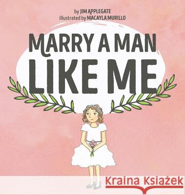 Marry a Man Like Me Jim Applegate Macayla Murillo 9781632961631 Lucid Books