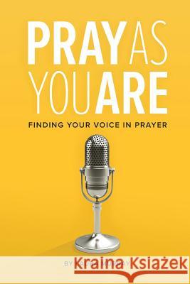 Pray as You Are: Finding Your Voice in Prayer Laura Murray 9781632962003 Lucid Books
