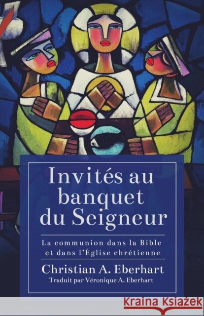 Invités au banquet du Seigneur: La communion dans la Bible et dans l'Église chrétienne Eberhart, Christian A. 9781632962102 Lucid Books