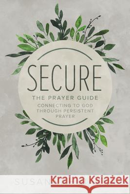 Secure: The Prayer Guide: Connecting to God Through Persistent Prayer Susannah Baker 9781632962393