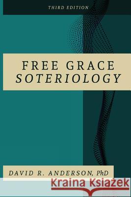 Free Grace Soteriology: 3rd Edition David R. Anderso 9781632963048 Grace Theology Press