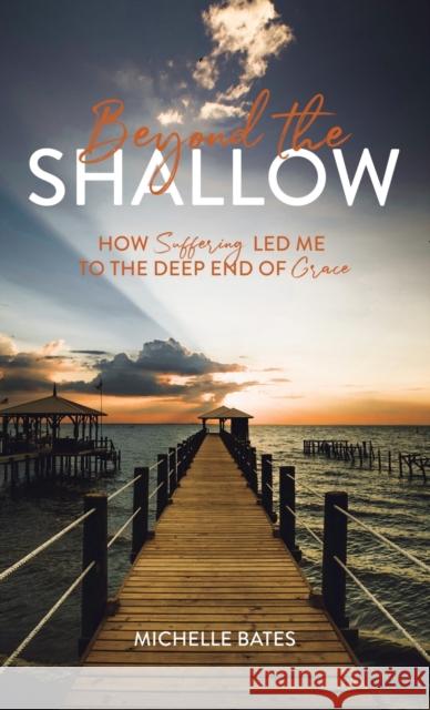 Beyond the Shallow: How Suffering Led Me to the Deep End of Grace Michelle Bates 9781632963673 Lucid Books