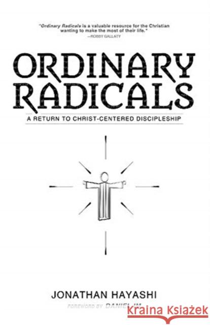 Ordinary Radicals: A Return to Christ-Centered Discipleship Jonathan Hayashi, Daniel Im 9781632964076