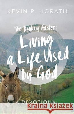 The Donkey Factor: Living a Life Used by God Kevin P Horath 9781632964519 Lucid Books