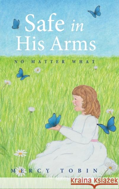 Safe in His Arms: No Matter What Mercy Tobin 9781632964533 Lucid Books