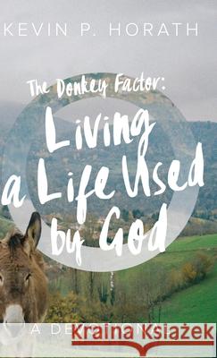 The Donkey Factor: Living a Life Used by God Kevin P Horath 9781632964816 Lucid Books
