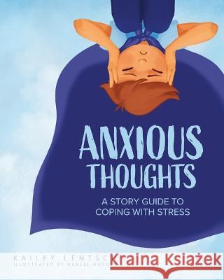 Anxious Thoughts: A Story Guide to Coping with Stress Kailey Lentsch Nabeel Hayder 9781632965288 Lucid Books