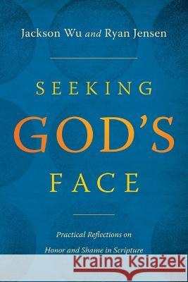 Seeking God\'s Face: Practical Reflections on Honor and Shame in Scripture Jackson Wu Ryan Jensen 9781632965417 Lucid Books