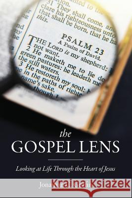 The Gospel Lens: Looking at Life Through the Heart of Jesus Jonathan C. Griffin 9781632965462 Lucid Books