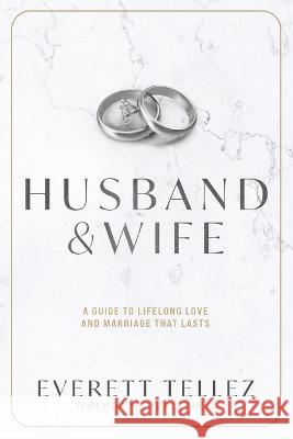 Husband & Wife: A Guide to Lifelong Love and Marriage That Lasts Everett Tellez 9781632965820