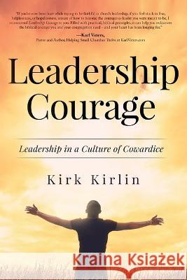 Leadership Courage: Leadership in a Culture of Cowardice Kirk Kirlin 9781632965844 Lucid Books