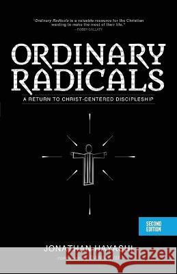 Ordinary Radicals (SECOND EDITION): A Return to Christ-Centered Discipleship Jonathan Hayashi 9781632965905 Lucid Books